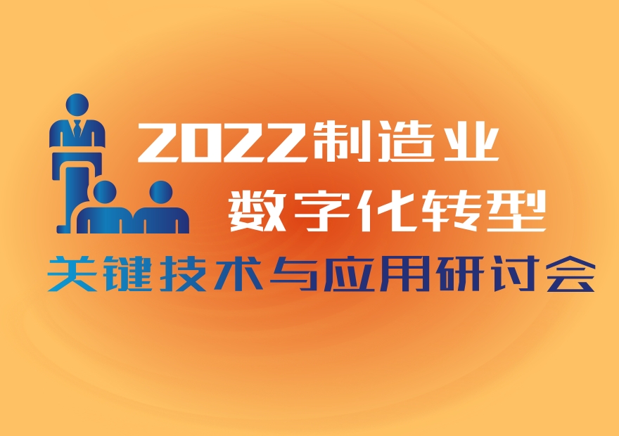 論壇議程 | 2022制造業(yè)數(shù)字化轉型關鍵技術與應用研討會